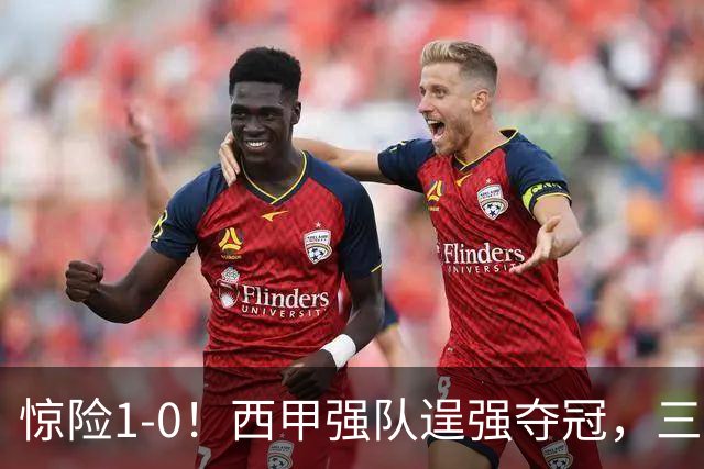 惊险1-0！西甲强队逞强夺冠，三冠王遭遇惨痛连败