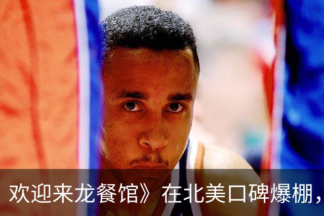 欢迎来龙餐馆》在北美口碑爆棚，票房表现惊艳